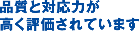 品質と対応力が高く評価されています